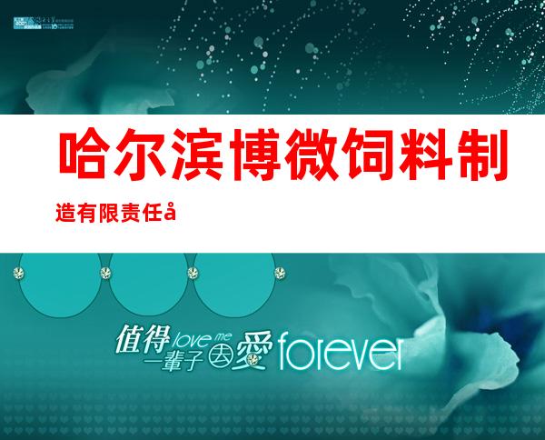 哈尔滨博微饲料制造有限责任公司